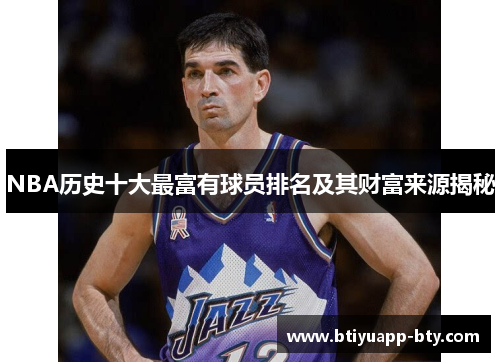 NBA历史十大最富有球员排名及其财富来源揭秘