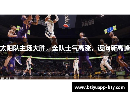 太阳队主场大胜，全队士气高涨，迈向新高峰