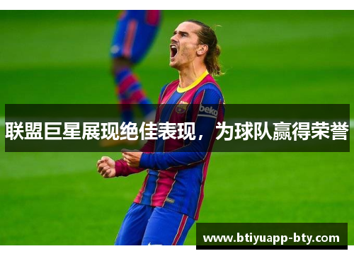 联盟巨星展现绝佳表现，为球队赢得荣誉