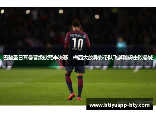 巴黎圣日耳曼晋级欧冠半决赛，梅西大放异彩带队飞越障碍击败曼城