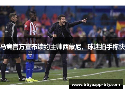 马竞官方宣布续约主帅西蒙尼，球迷拍手称快