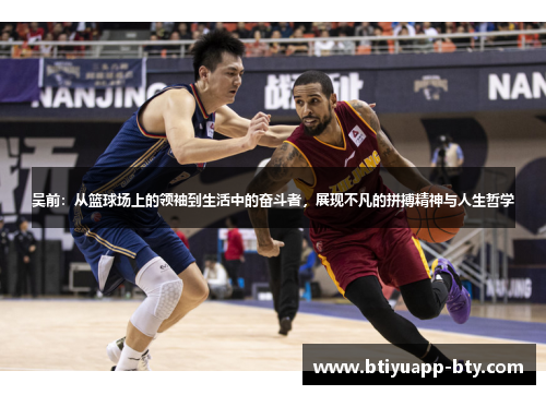 吴前：从篮球场上的领袖到生活中的奋斗者，展现不凡的拼搏精神与人生哲学