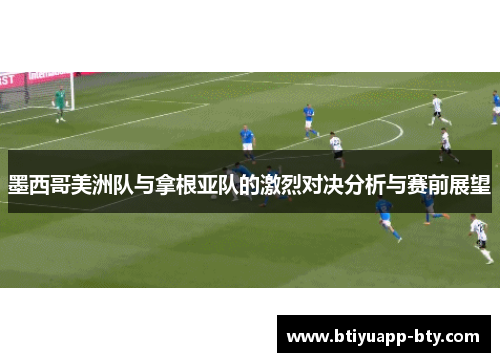 墨西哥美洲队与拿根亚队的激烈对决分析与赛前展望