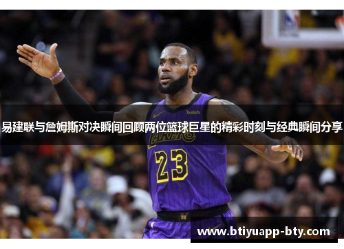易建联与詹姆斯对决瞬间回顾两位篮球巨星的精彩时刻与经典瞬间分享