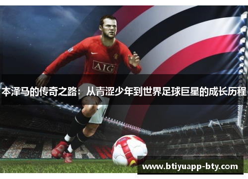 本泽马的传奇之路：从青涩少年到世界足球巨星的成长历程