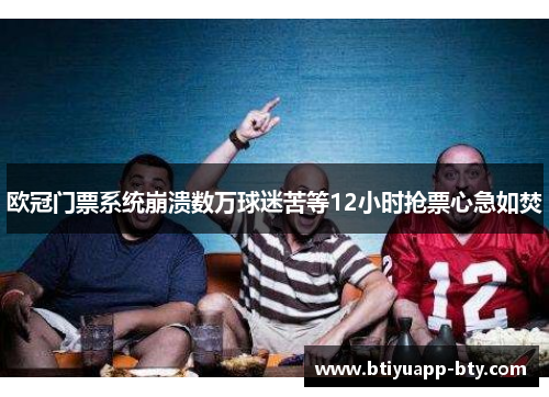 欧冠门票系统崩溃数万球迷苦等12小时抢票心急如焚