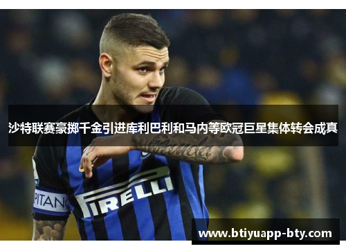 沙特联赛豪掷千金引进库利巴利和马内等欧冠巨星集体转会成真