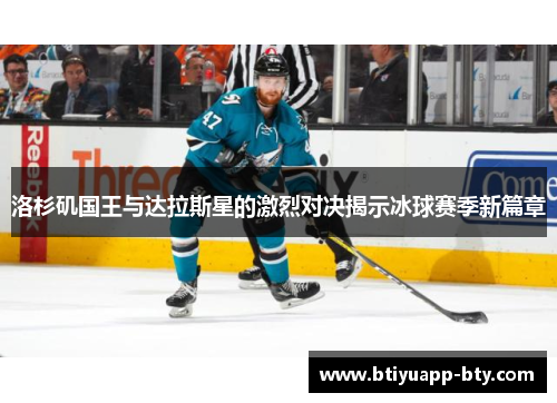 洛杉矶国王与达拉斯星的激烈对决揭示冰球赛季新篇章