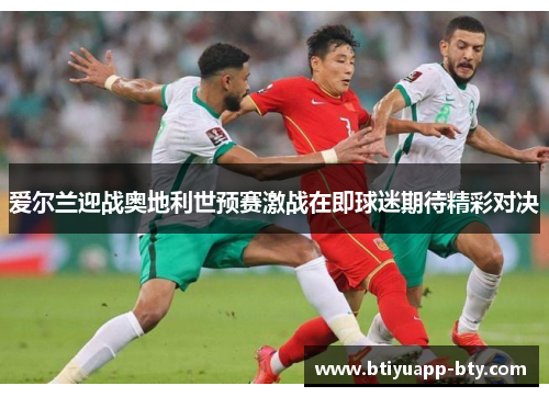 爱尔兰迎战奥地利世预赛激战在即球迷期待精彩对决