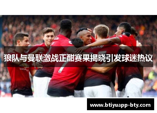狼队与曼联激战正酣赛果揭晓引发球迷热议