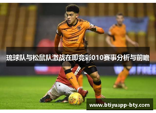 琉球队与松鼠队激战在即竞彩010赛事分析与前瞻
