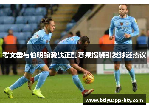考文垂与伯明翰激战正酣赛果揭晓引发球迷热议
